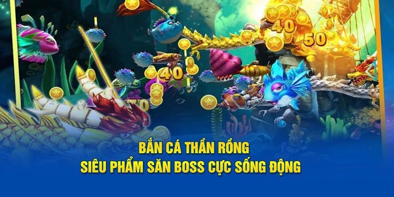 Bắn cá thần rồng mang lại trải nghiệm hấp dẫn