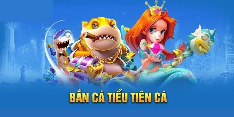 Trải nghiệm hấp dẫn cùng bắn cá Tiểu Tiên Cá tại nhà cái 